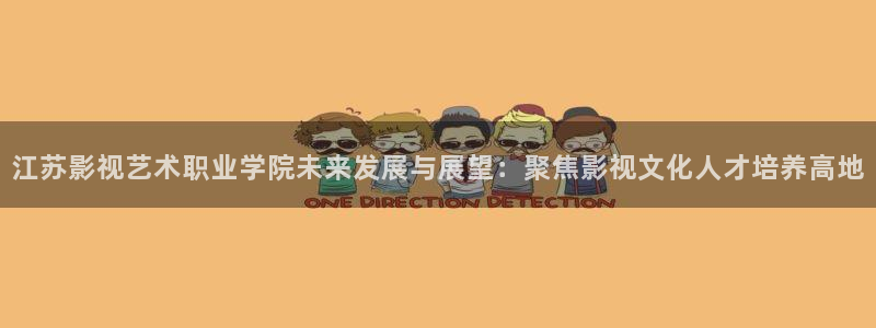 草莓视频官网下载观看：江苏影视艺术职业学院未来发展与展望：聚焦影视文化人才培养高地