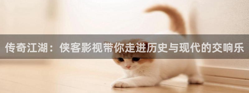 91草莓视频免费在线观看：传奇江湖：侠客影视带你走进历史与现代的交响乐