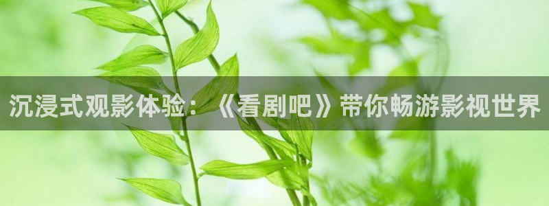 69cm草莓视频：沉浸式观影体验：《看剧吧》带你畅游影视世界