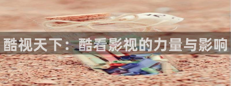 91草莓小视频：酷视天下：酷看影视的力量与影响